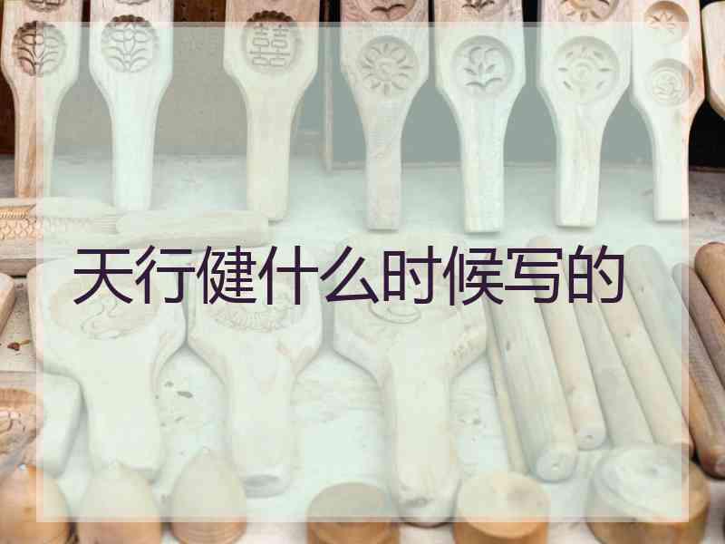 天行健什么时候写的