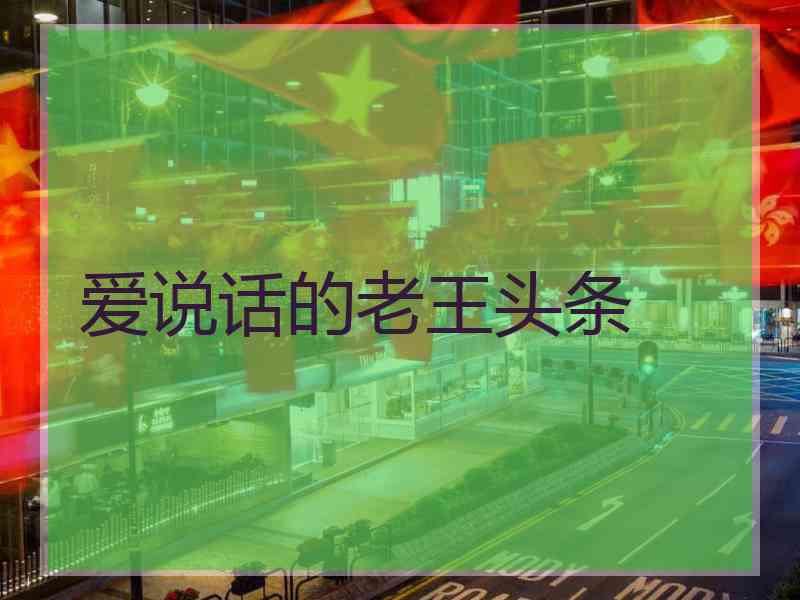 爱说话的老王头条
