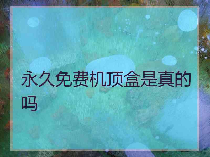 永久免费机顶盒是真的吗