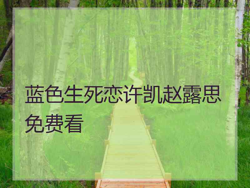 蓝色生死恋许凯赵露思免费看