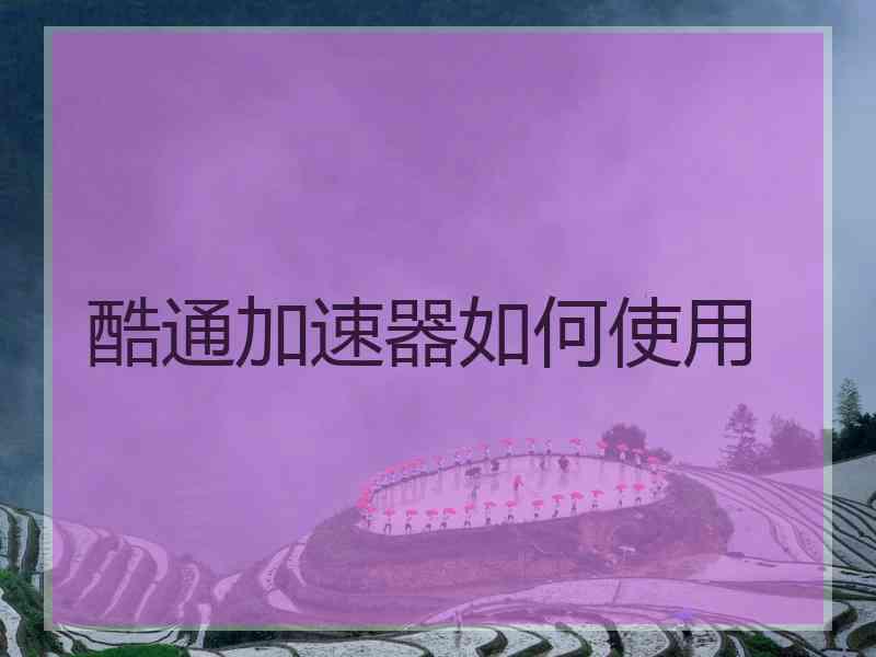 酷通加速器如何使用