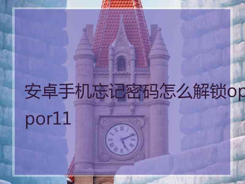 安卓手机忘记密码怎么解锁oppor11