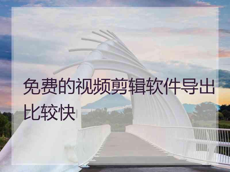免费的视频剪辑软件导出比较快
