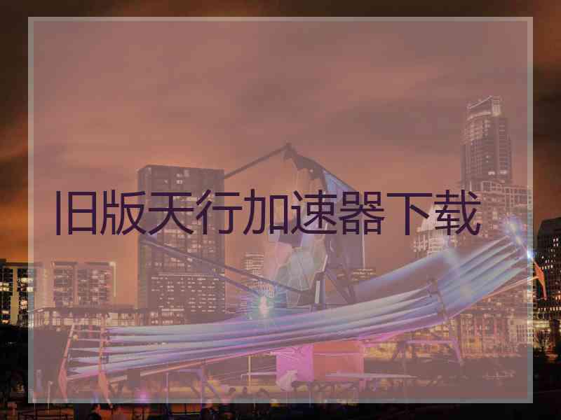 旧版天行加速器下载