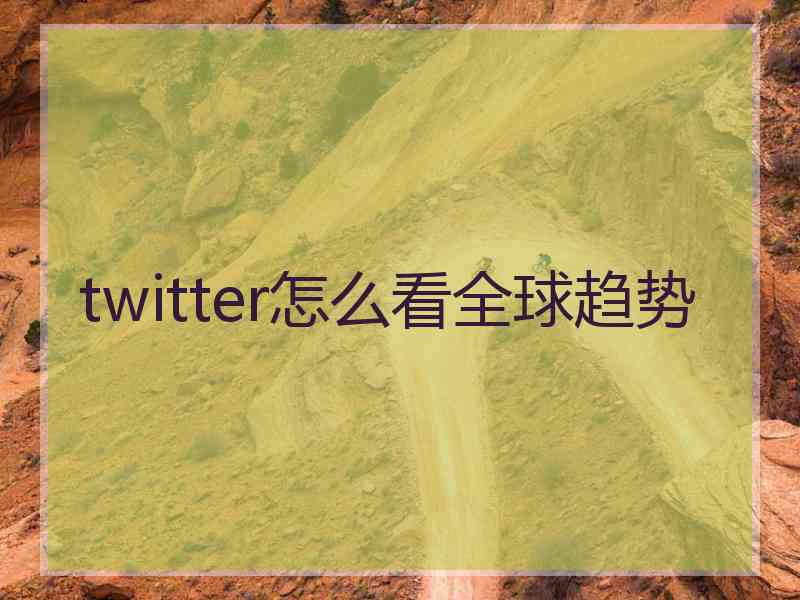 twitter怎么看全球趋势