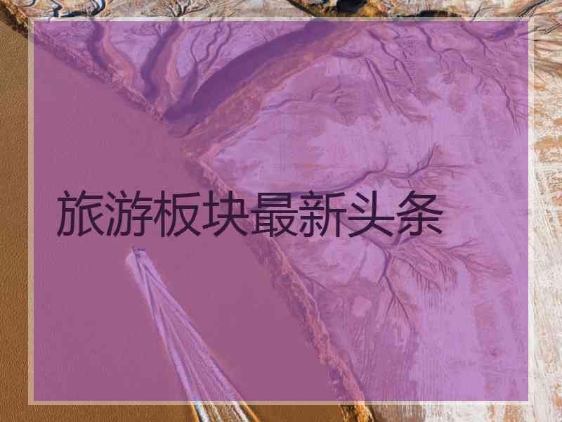 旅游板块最新头条