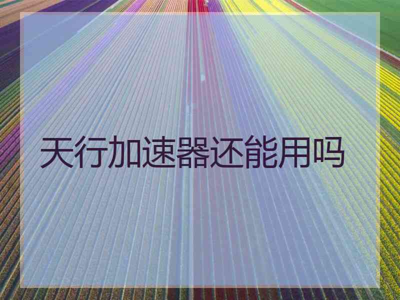 天行加速器还能用吗