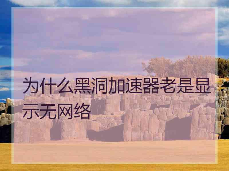 为什么黑洞加速器老是显示无网络