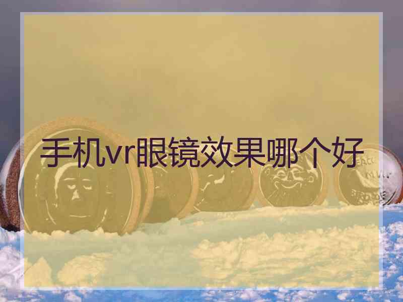 手机vr眼镜效果哪个好
