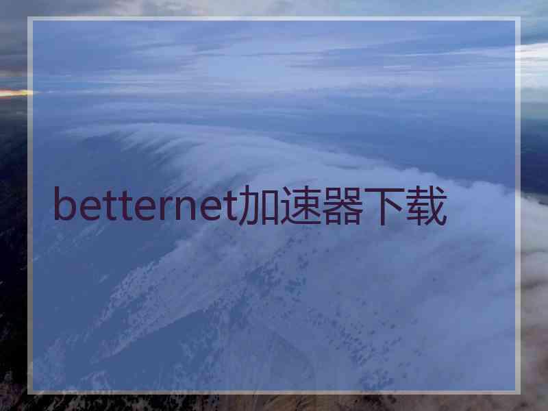 betternet加速器下载