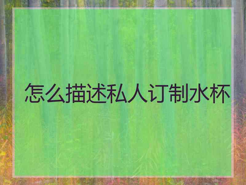 怎么描述私人订制水杯