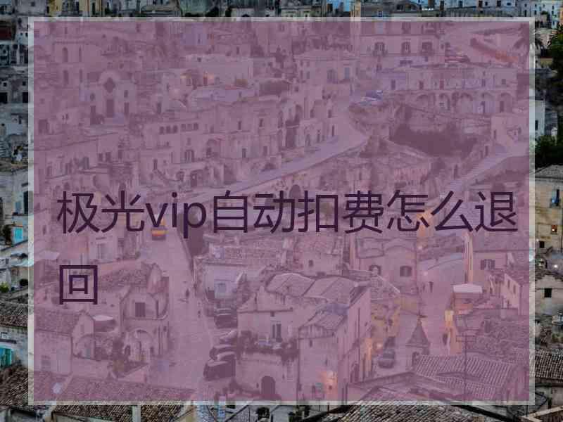 极光vip自动扣费怎么退回