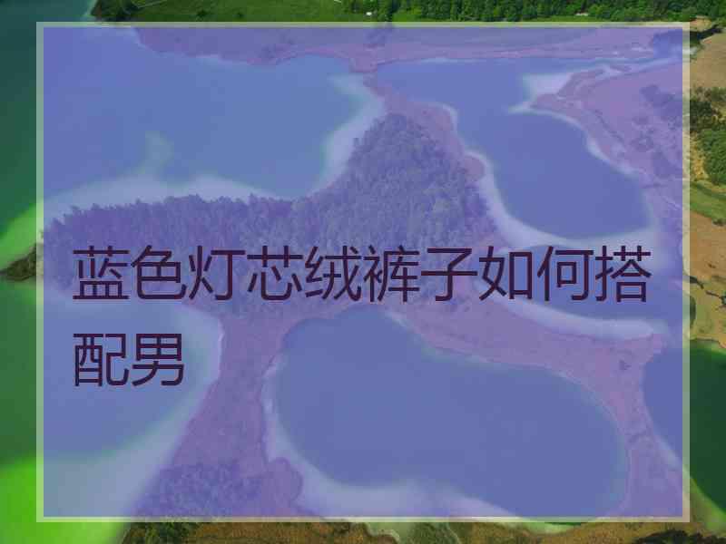 蓝色灯芯绒裤子如何搭配男