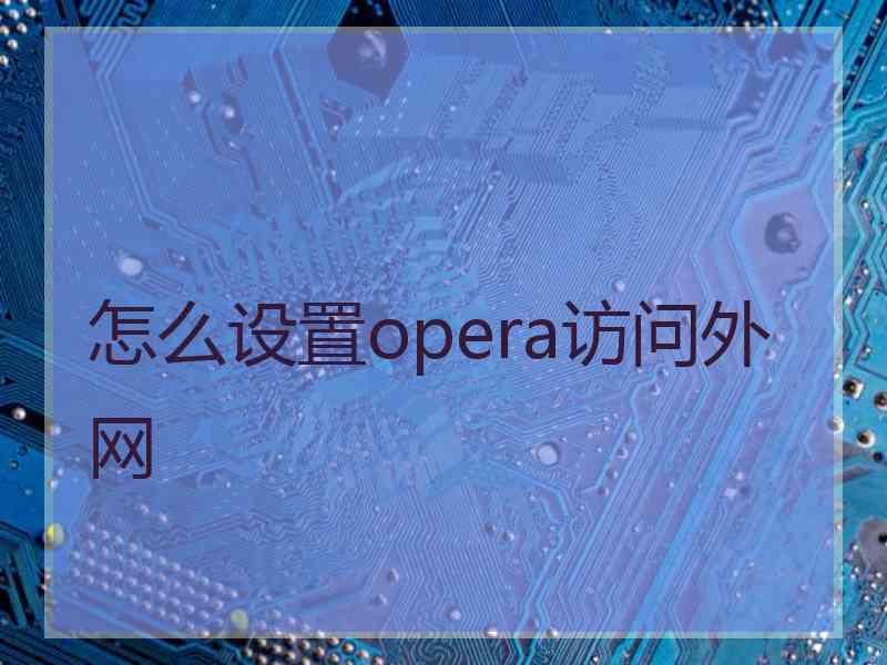 怎么设置opera访问外网