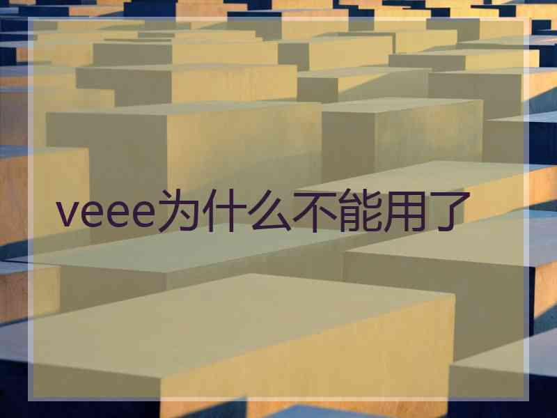 veee为什么不能用了