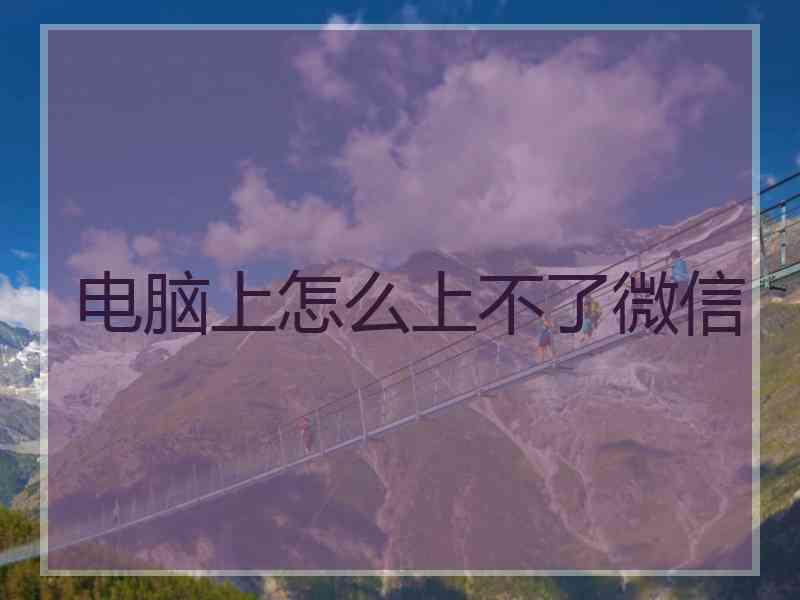 电脑上怎么上不了微信