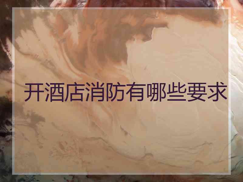 开酒店消防有哪些要求