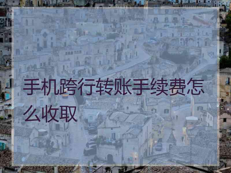 手机跨行转账手续费怎么收取