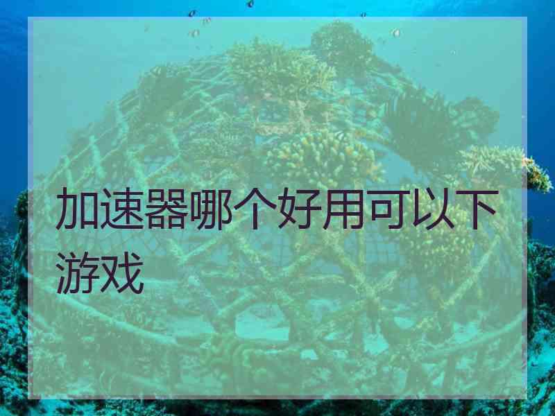 加速器哪个好用可以下游戏