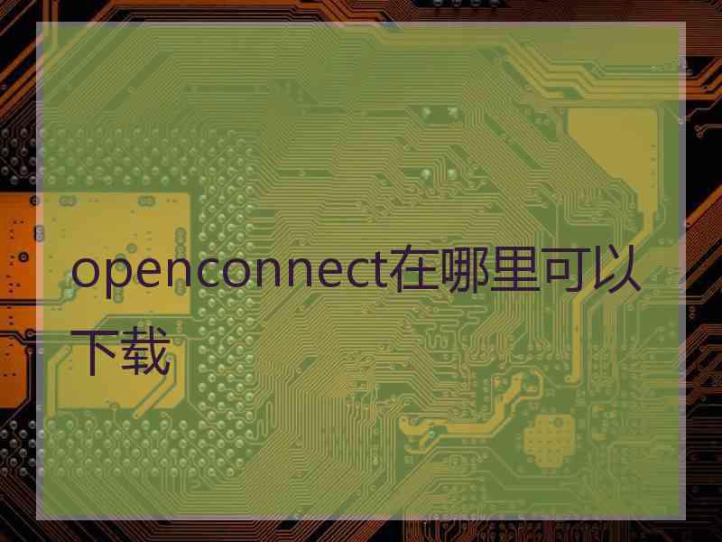 openconnect在哪里可以下载