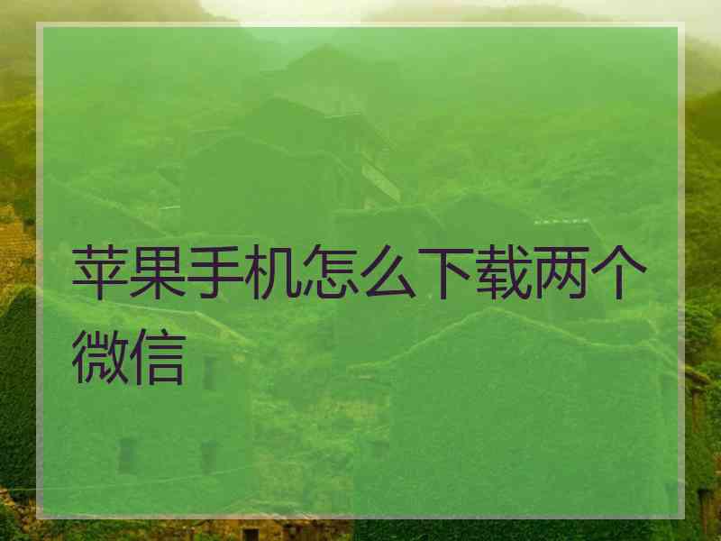 苹果手机怎么下载两个微信