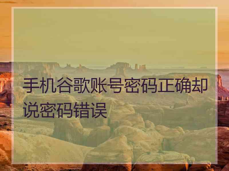 手机谷歌账号密码正确却说密码错误