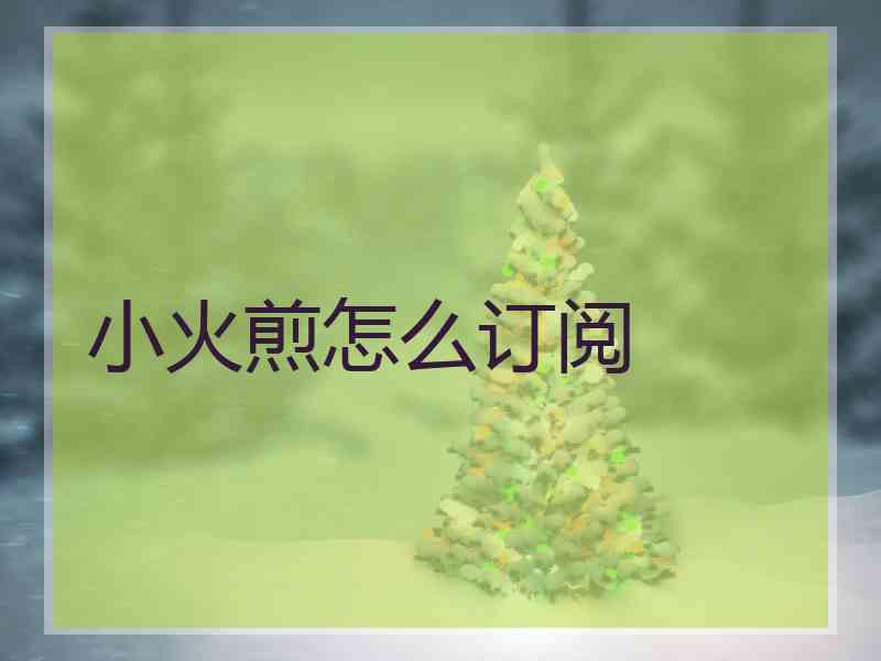 小火煎怎么订阅