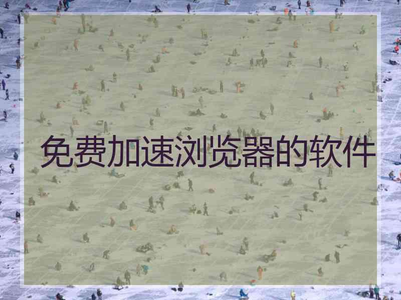 免费加速浏览器的软件