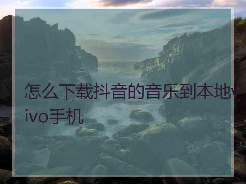 怎么下载抖音的音乐到本地vivo手机