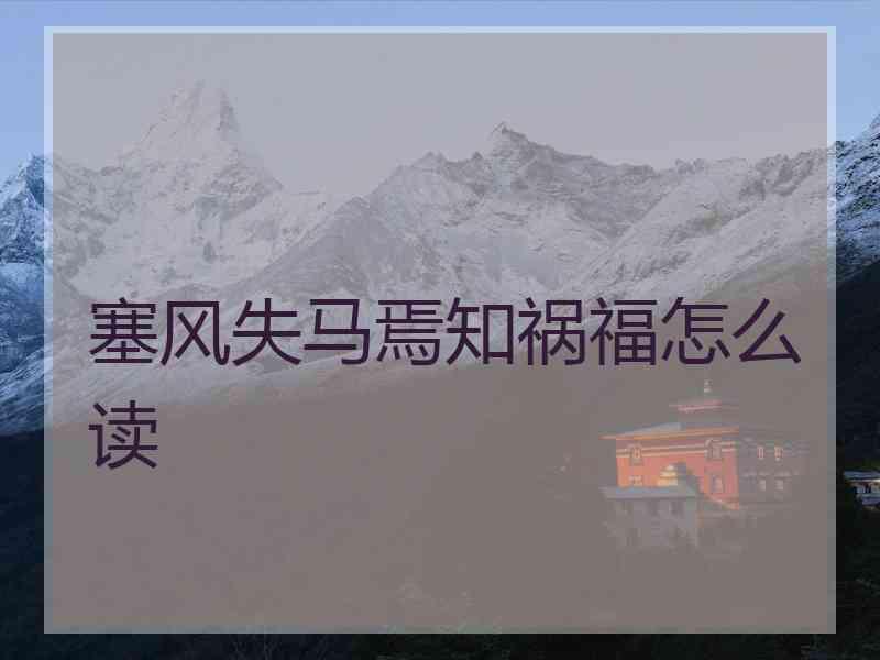 塞风失马焉知祸福怎么读