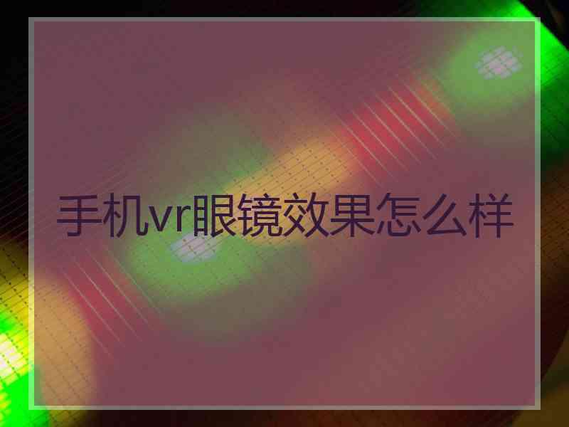 手机vr眼镜效果怎么样