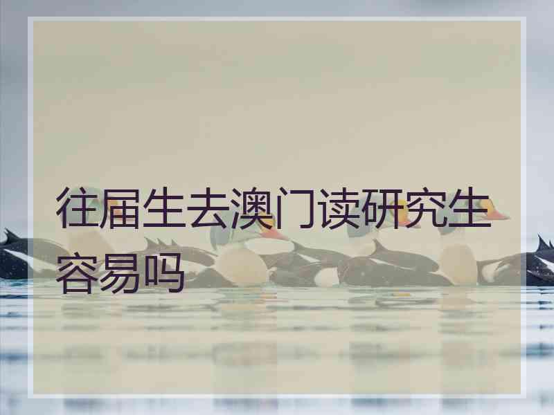 往届生去澳门读研究生容易吗