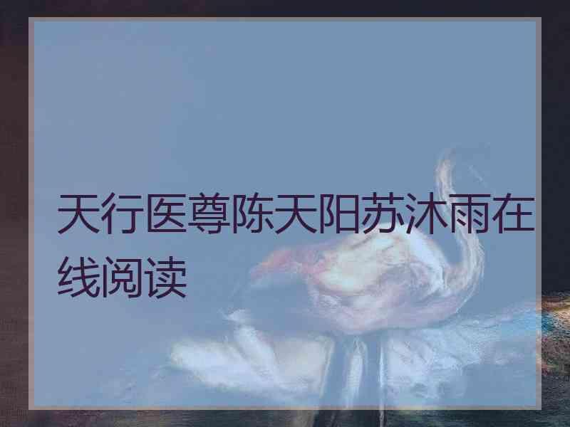 天行医尊陈天阳苏沐雨在线阅读