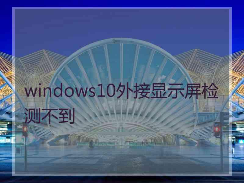 windows10外接显示屏检测不到