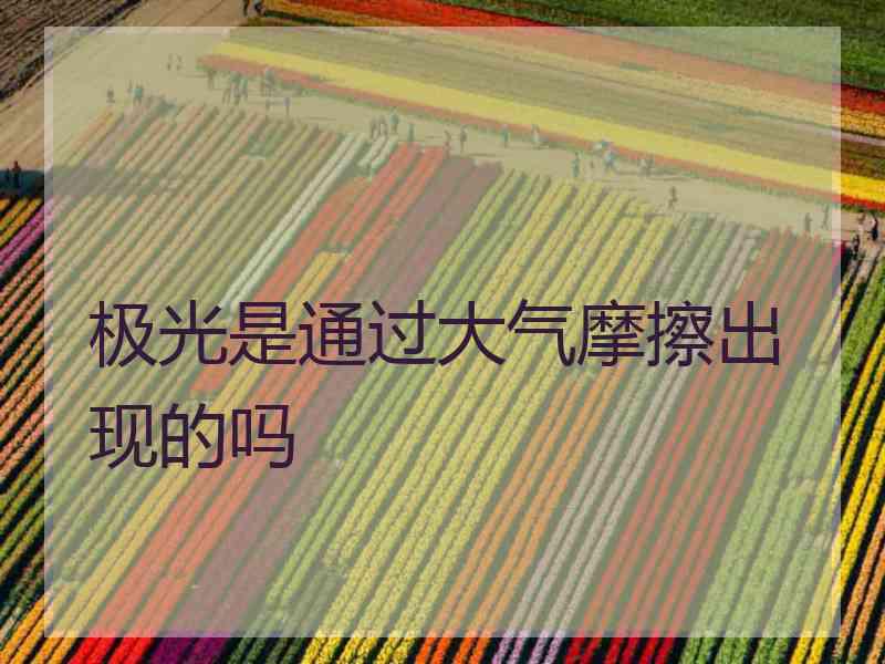 极光是通过大气摩擦出现的吗