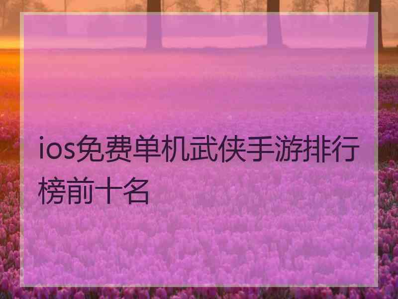ios免费单机武侠手游排行榜前十名