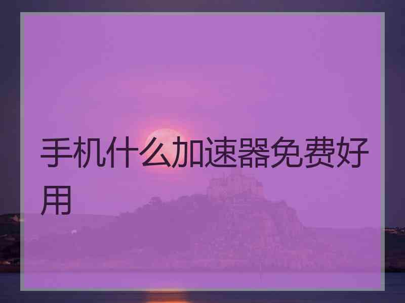 手机什么加速器免费好用