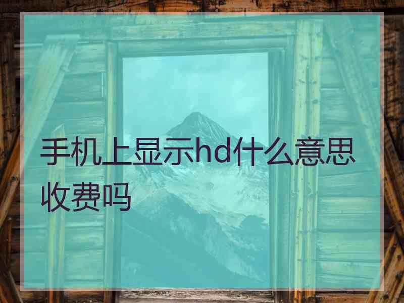 手机上显示hd什么意思收费吗