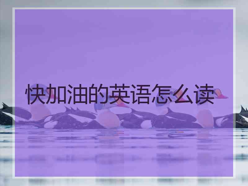 快加油的英语怎么读