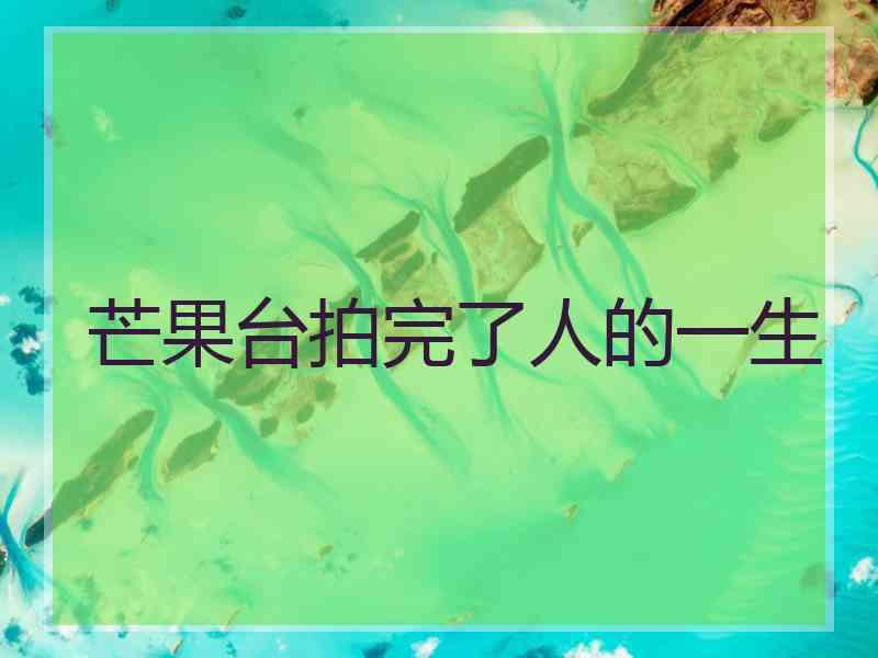 芒果台拍完了人的一生