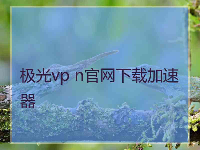 极光vp n官网下载加速器