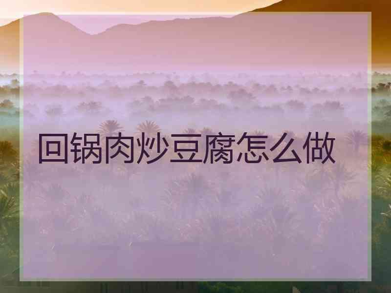 回锅肉炒豆腐怎么做