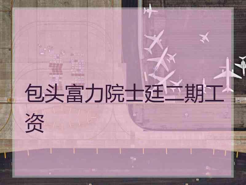 包头富力院士廷二期工资