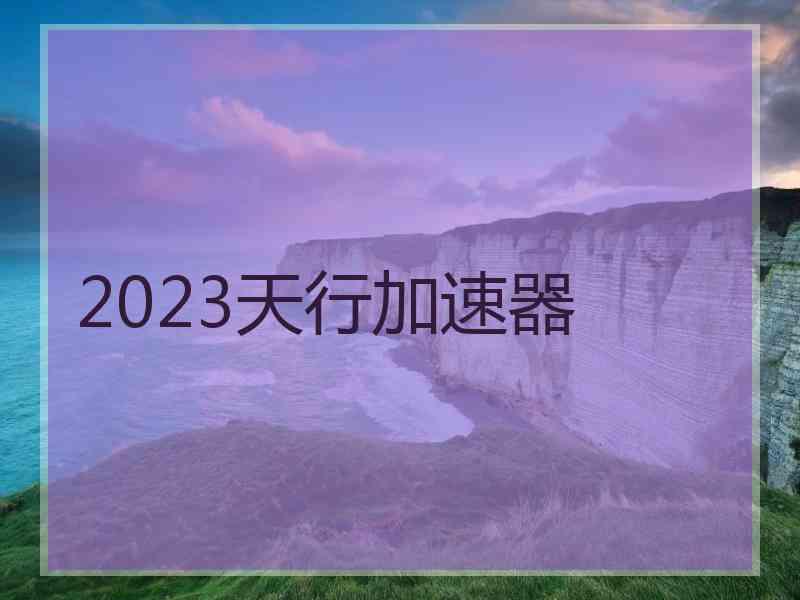 2023天行加速器
