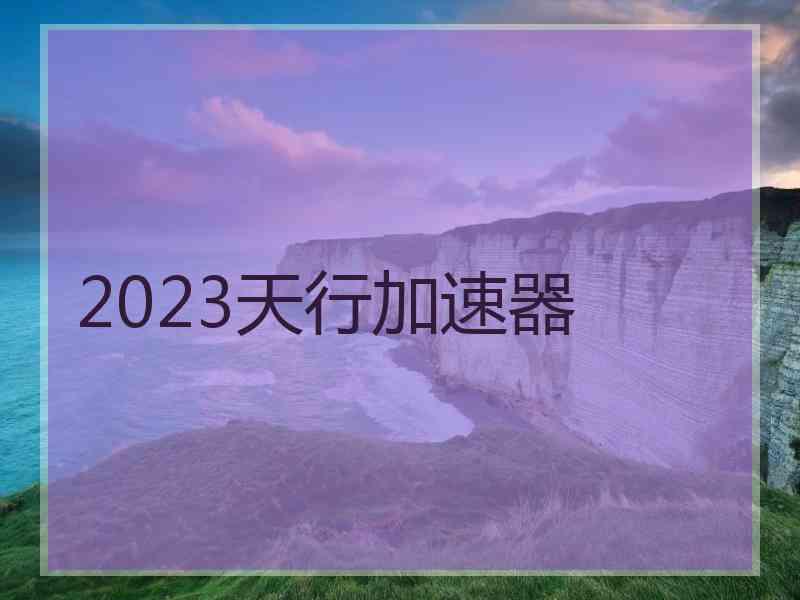 2023天行加速器