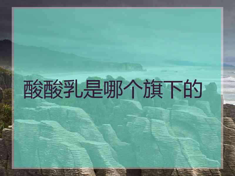 酸酸乳是哪个旗下的