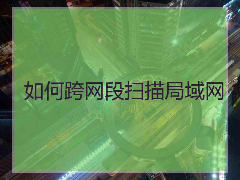 如何跨网段扫描局域网