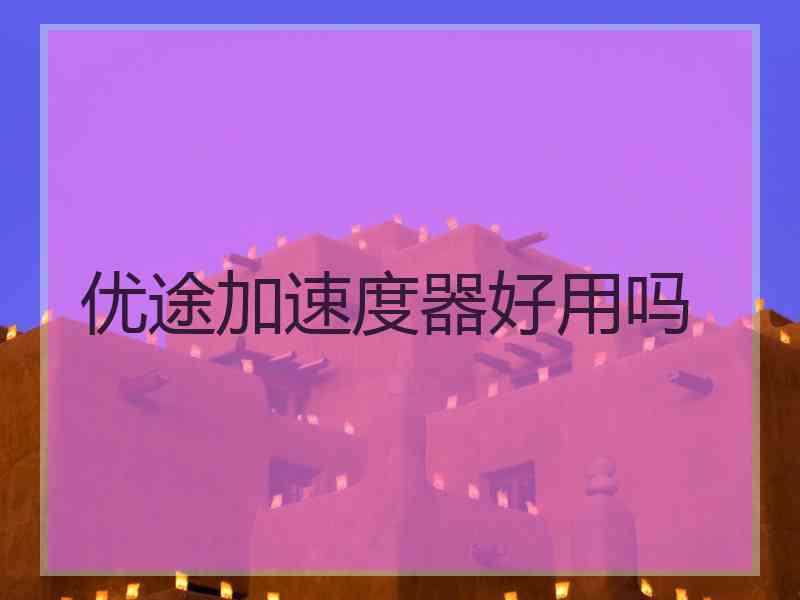 优途加速度器好用吗