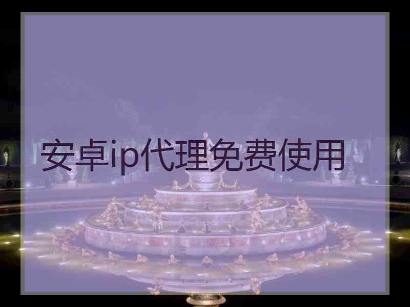 安卓ip代理免费使用