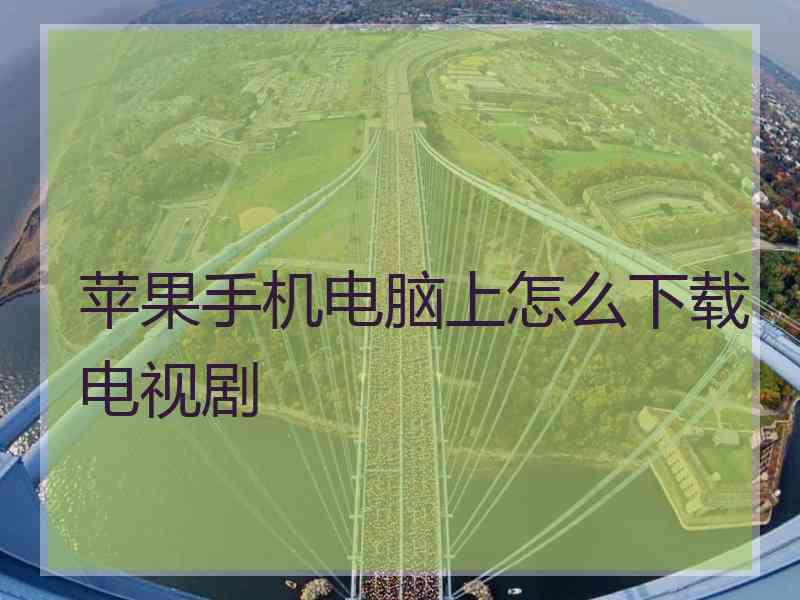 苹果手机电脑上怎么下载电视剧